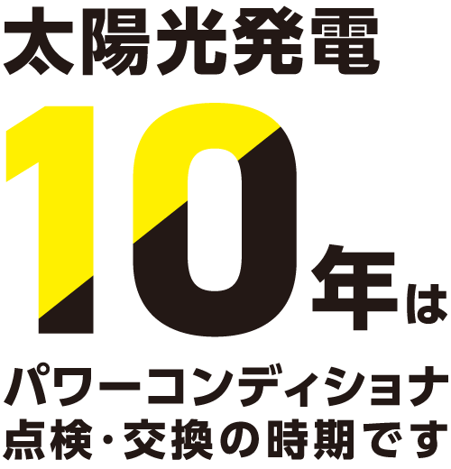 太陽光発電10年はパワーコンディショナ点検・交換の時期です