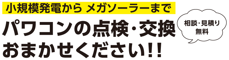 小規模発電から メガソーラーまでパワコンの点検・交換おまかせください！！ 相談・見積り無料